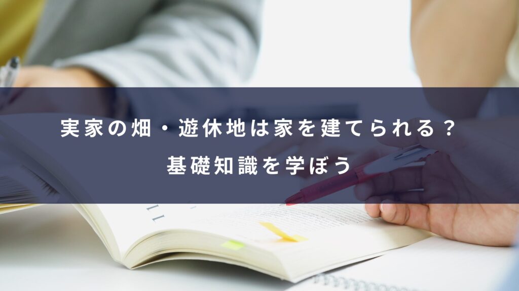 実家の畑・遊休地は家を建てられる?基礎知識を学ぼう