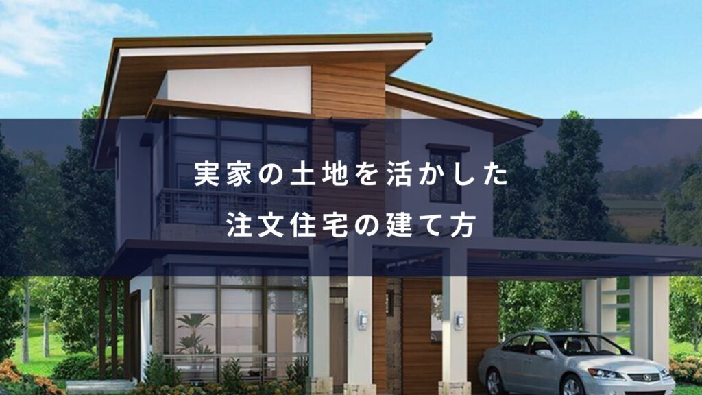 実家の土地を活かした注文住宅の建て方