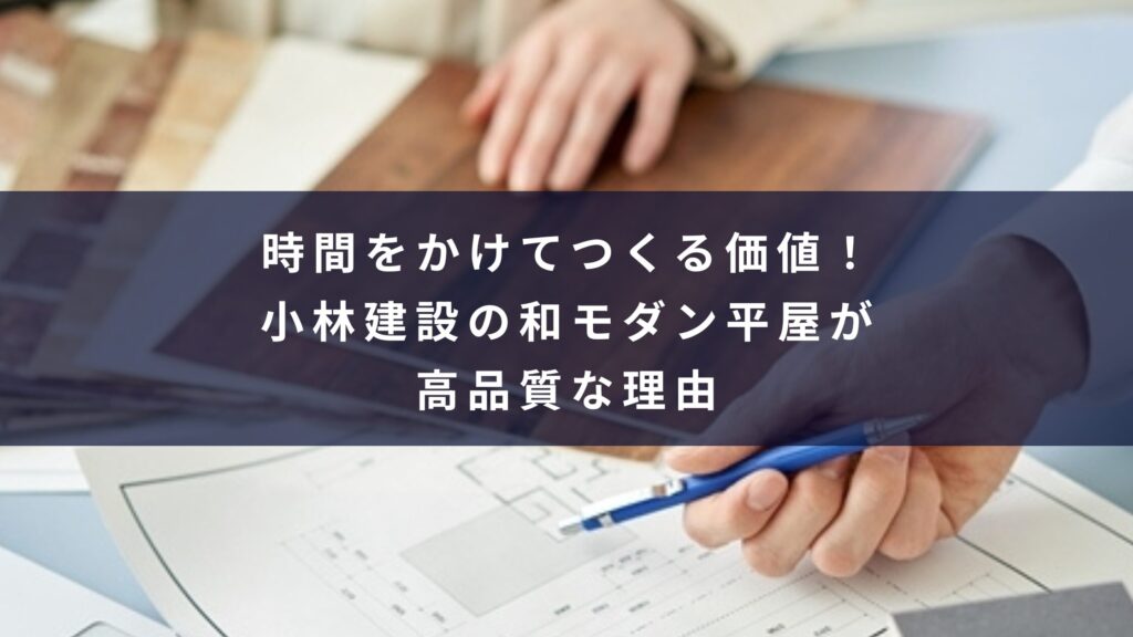 時間をかけてつくる価値！小林建設の和モダン平屋が高品質な理由