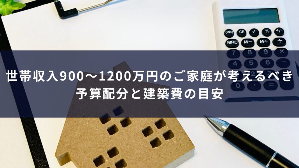 世帯収入900〜1200万円のご家庭が考えるべき予算配分と建築費の目安