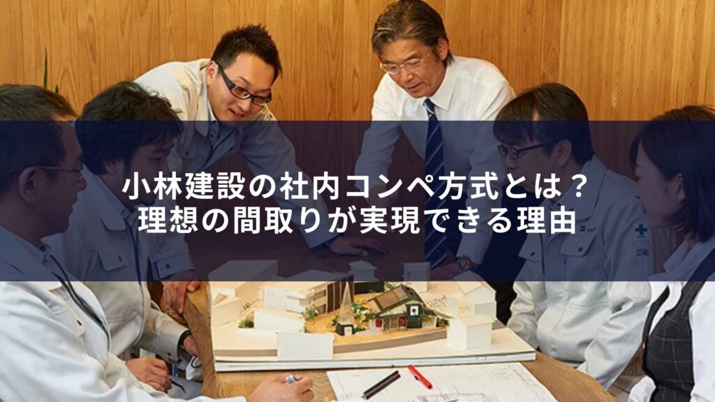 小林建設の社内コンペ方式とは?理想の間取りが実現できる理由