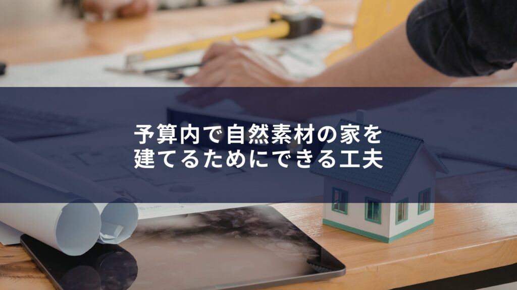 予算内で自然素材の家を建てるためにできる工夫