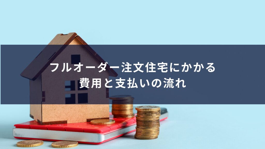 フルオーダー注文住宅にかかる費用と支払いの流れ