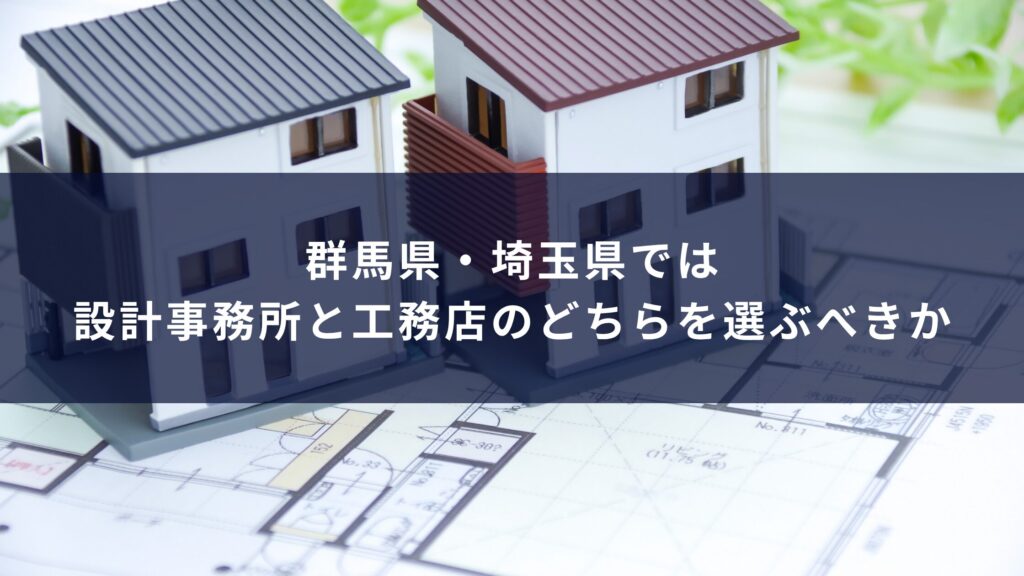 群馬県・埼玉県では設計事務所と工務店のどちらを選ぶべきか
