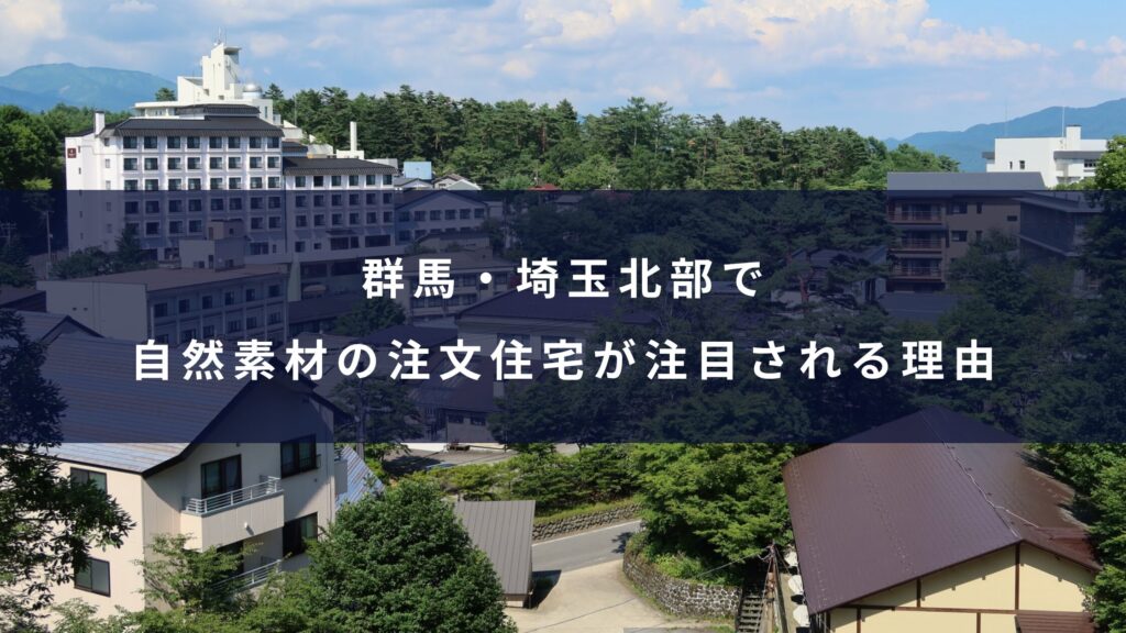 群馬・埼玉北部で自然素材の注文住宅が注目される理由