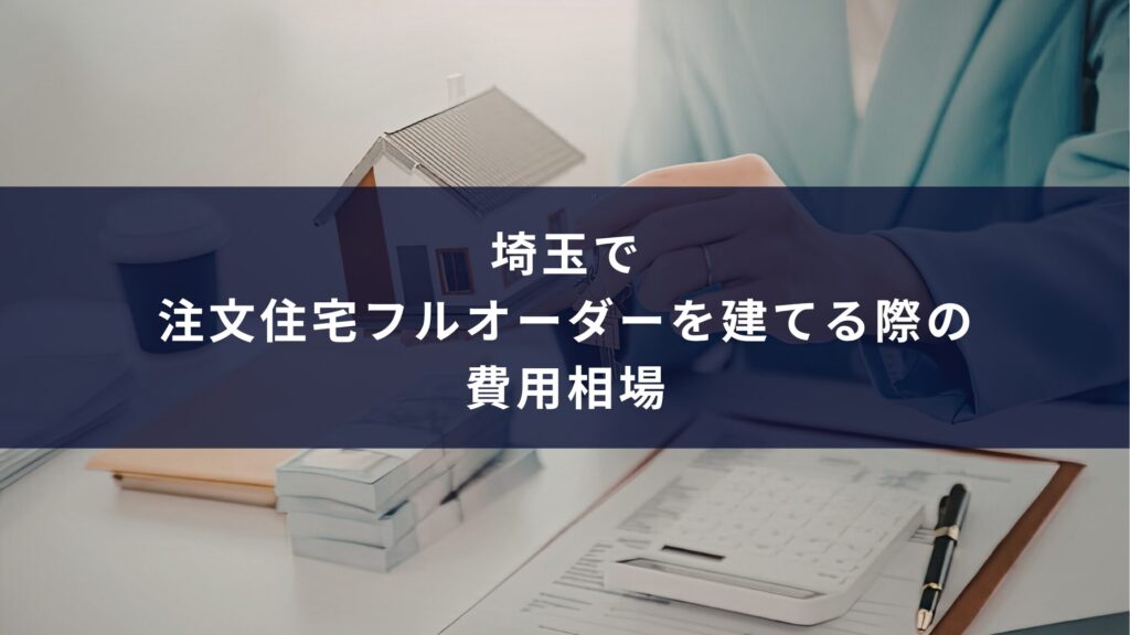 埼玉で注文住宅フルオーダーを建てる際の費用相場
