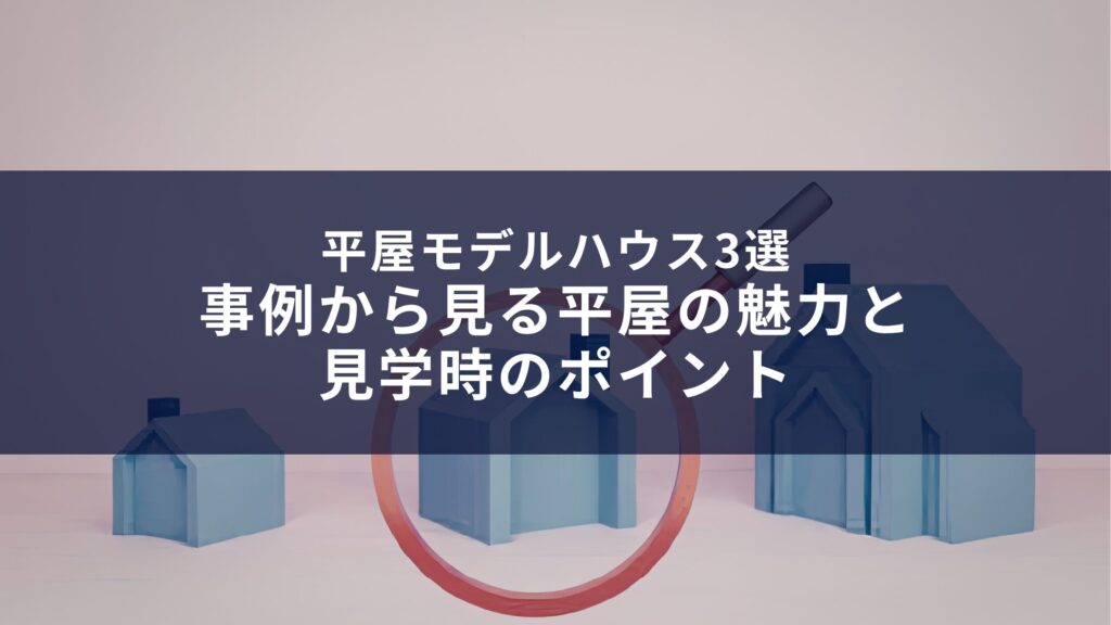 平屋モデルハウス3選｜事例から見る平屋の魅力と見学時のポイント