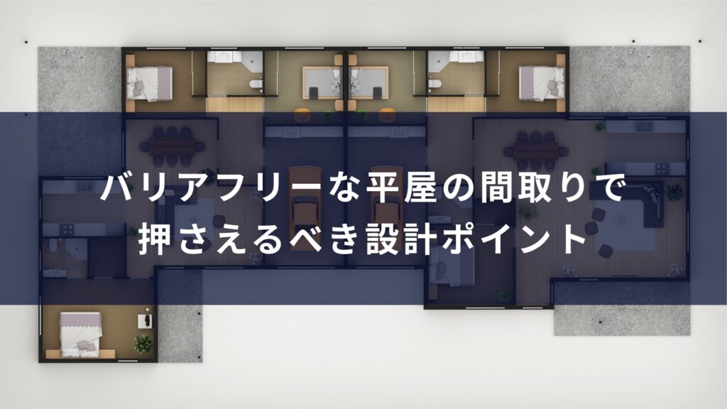 バリアフリーな平屋の間取りで押さえるべき設計ポイント