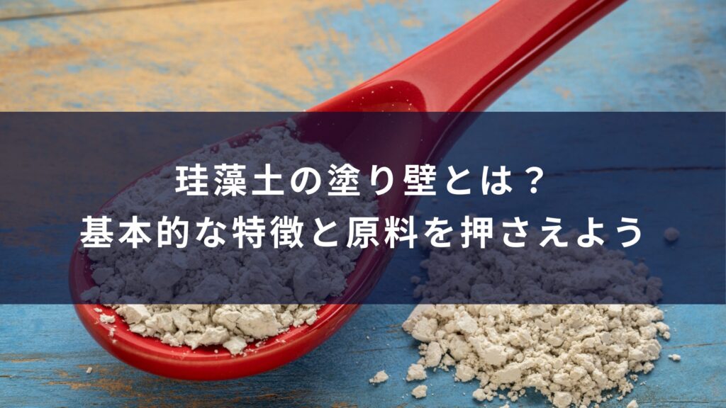 珪藻土の塗り壁とは？基本的な特徴と原料を押さえよう