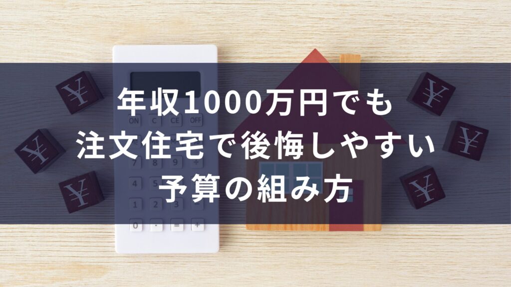 年収1000万円でも注文住宅で後悔しやすい予算の組み方