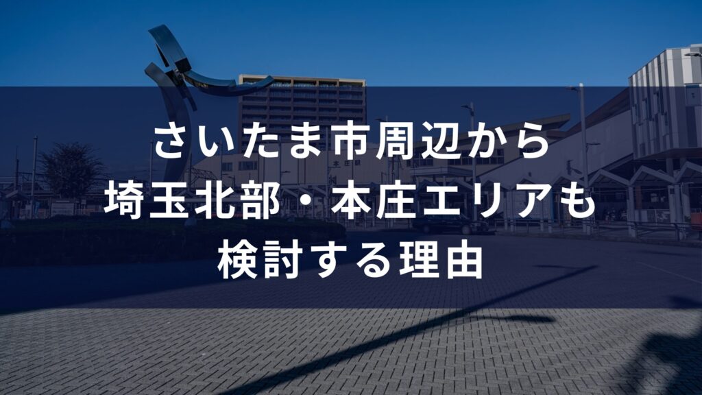 さいたま市周辺から埼玉北部・本庄エリアも検討する理由