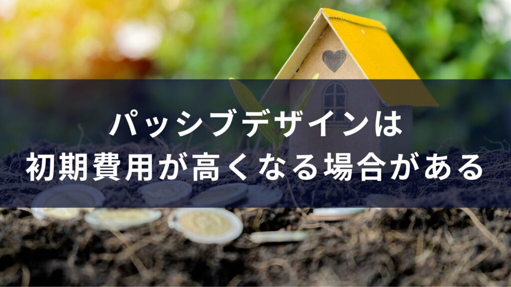 パッシブデザインは初期費用が高くなる場合がある