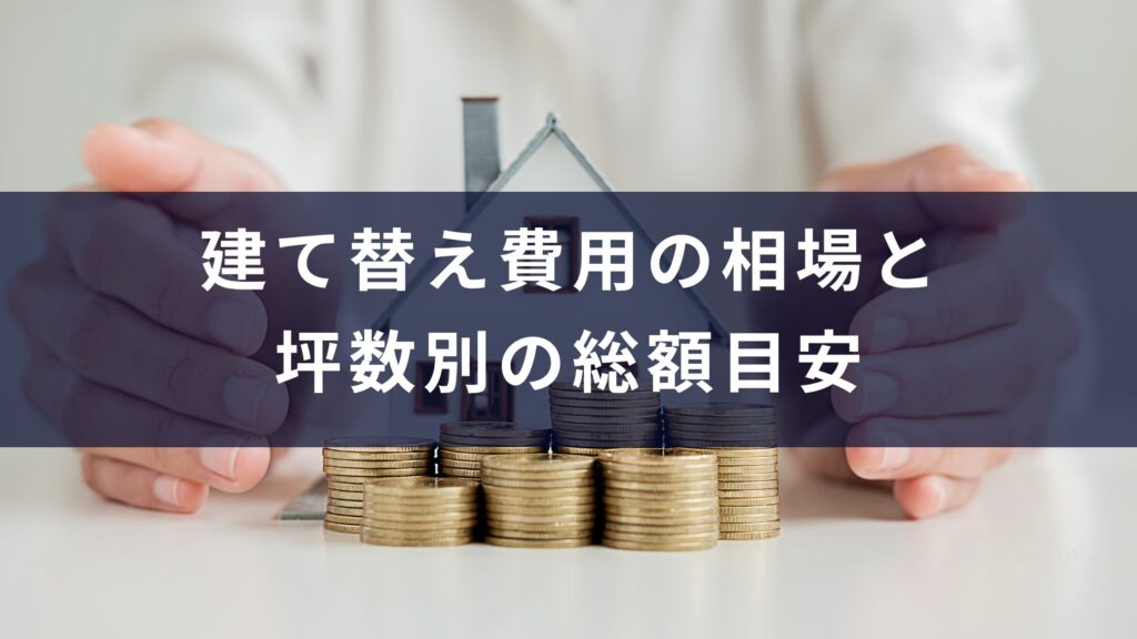 建て替え費用の相場と坪数別の総額目安