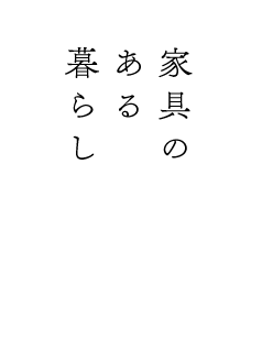 暮らしを楽しむ、家具のある暮らし